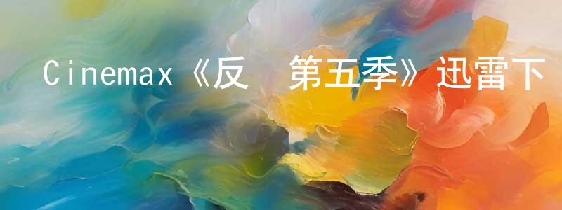 陳繼源發布Cinemax《反擊第五季》迅雷下載/在線觀看/百度云-犯罪/歷史載-美劇天堂